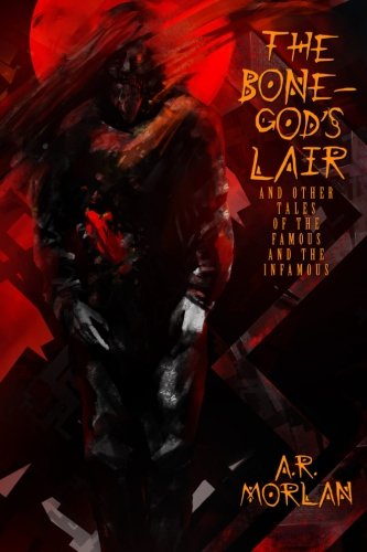 The Bone-God's Lair And Other Tales Of The Famous And The Infamous [Paperback]