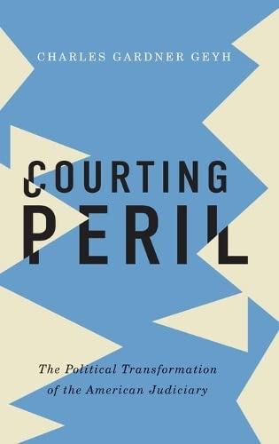 Courting Peril The Political Transformation of the American Judiciary [Hardcover]