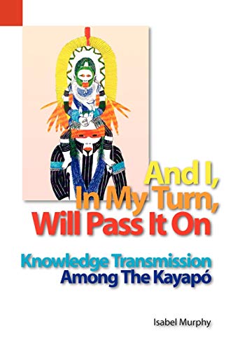 And I, In My Turn, Will Pass It On Knowledge Transmission Among The Kayap (sil [Paperback]