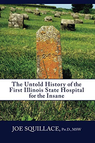 Untold History of the First Illinois State Hospital for the Insane [Paperback]