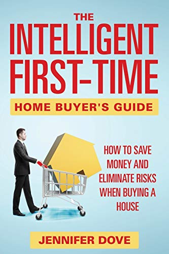 The Intelligent First-Time Home Buyer's Guide How To Save Money And Eliminate R [Paperback]