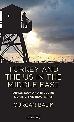 Turkey and the US in the Middle East Diplomacy and Discord during the Iraq Wars [Hardcover]