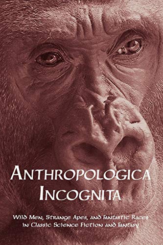 Anthropologica Incognit  Wild Men, Strange Apes, and Fantastic Races in Classic [Paperback]