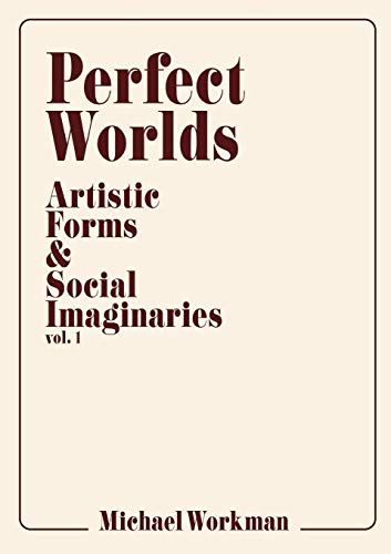 Perfect Worlds  Artistic Forms & Social Imaginaries, Vol. 1 [Paperback]