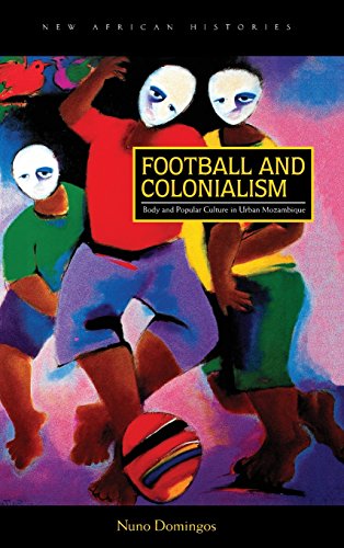 Football and Colonialism Body and Popular Culture in Urban Mozambique [Hardcover]