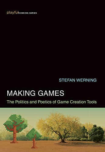 Making Games: The Politics and Poetics of Game Creation Tools [Hardcover]