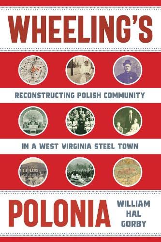 Wheeling&39s Polonia Reconstructing Polish Community in a West Virginia Steel [Hardcover]