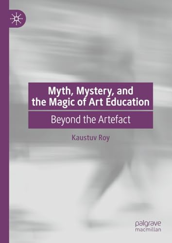 Myth, Mystery, and the Magic of Art Education Beyond the Artefact [Hardcover]