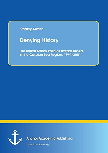 Denying History The United States' Policies Toward Russia In The Caspian Sea Re [Paperback]