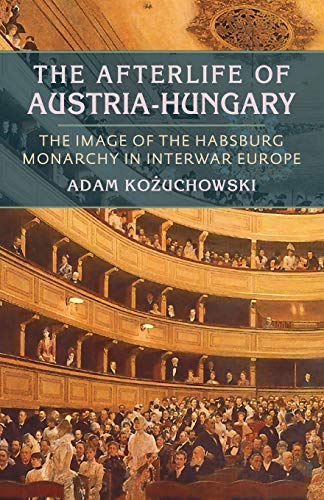 The Afterlife of Austria-Hungary The Image of the Habsburg Monarchy in Interwar [Paperback]