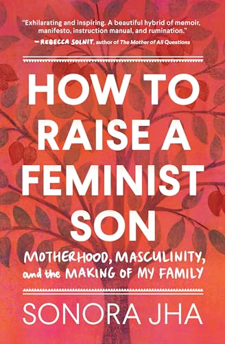 How to Raise a Feminist Son Motherhood, Masculinity, and the Making of My Famil [Hardcover]