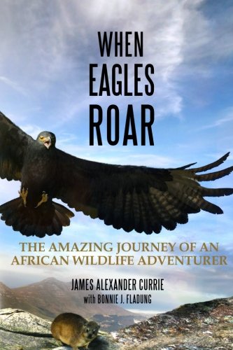 When Eagles Roar The Amazing Journey Of An African Wildlife Adventurer [Paperback]