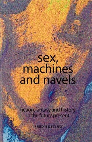 Sex, machines and navels Fiction, fantasy and history in the future present [Paperback]