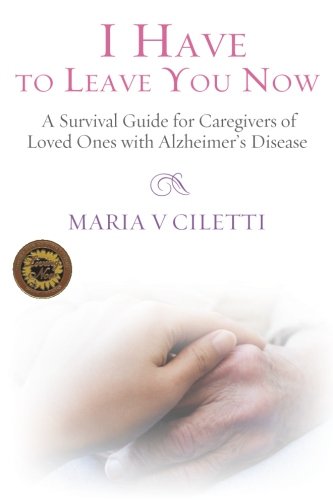 I Have to Leave You Now  A Survival Guide for Caregivers of Loved Ones with Alz [Paperback]