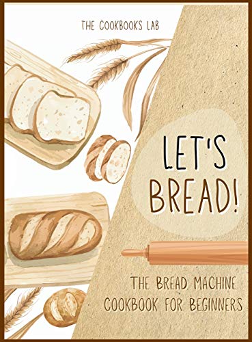 Let's Bread-The Bread Machine Cookbook For Beginners