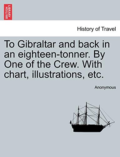 To Gibraltar and Back in an Eighteen-Tonner by One of the Crew with Chart, Illus [Paperback]