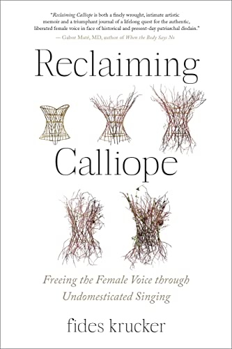 Reclaiming Calliope Freeing the Female Voice through Undomesticated Singing [Paperback]