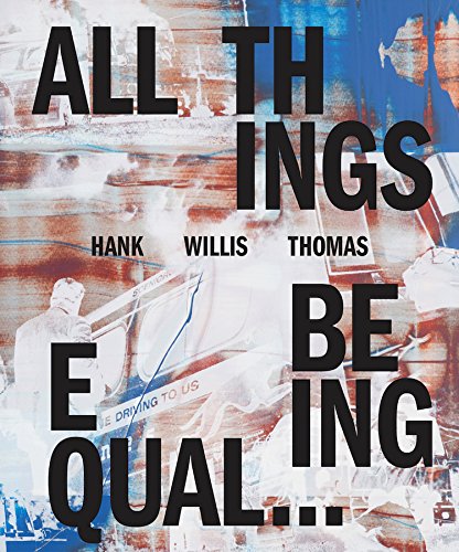 Hank Willis Thomas All Things Being Equal [Hardcover]