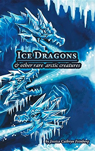 Ice Dragons & Other Rare Arctic Creatures A Field Guide [Hardcover]
