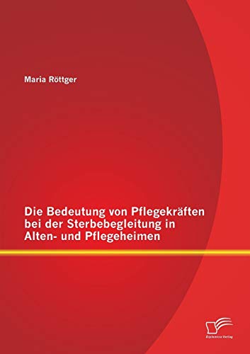 Die Bedeutung Von Pflegekrften Bei Der Sterbebegleitung In Alten- Und Pflegehei [Paperback]