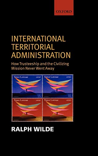International Territorial Administration How Trusteeship and The Civilizing Mis [Hardcover]
