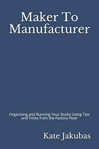 Maker to Manufacturer  Organizing and Running Your Studio Using Tips and Tricks [Paperback]