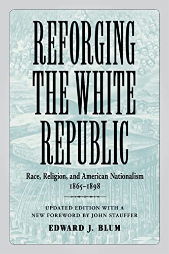 Reforging The White Republic Race, Religion, And American Nationalism, 1865--18 [Paperback]