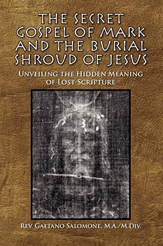 The Secret Gospel Of Mark And The Burial Shroud Of Jesus Unveiling The Hidden M [Paperback]