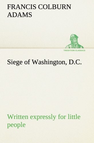 Siege of Washington, D. C. , Written Expressly for Little People [Paperback]