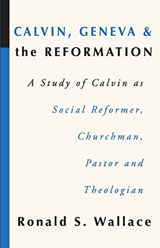 Calvin, Geneva and the Reformation  A Study of Calvin As Social Reformer, Churc [Paperback]