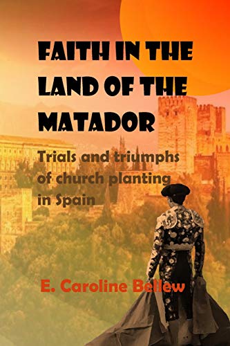 Faith in the Land of the Matador  Trials and Triumphs of Church Planting in Spa [Paperback]