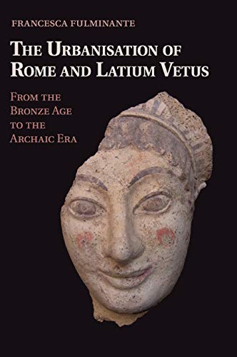 The Urbanisation of Rome and Latium Vetus From the Bronze Age to the Archaic Er [Hardcover]
