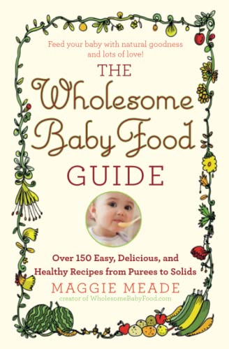 The Wholesome Baby Food Guide Over 150 Easy, Delicious, and Healthy Recipes fro [Paperback]