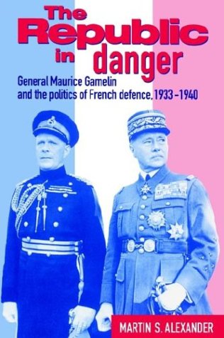The Republic in Danger General Maurice Gamelin and the Politics of French Defen [Paperback]