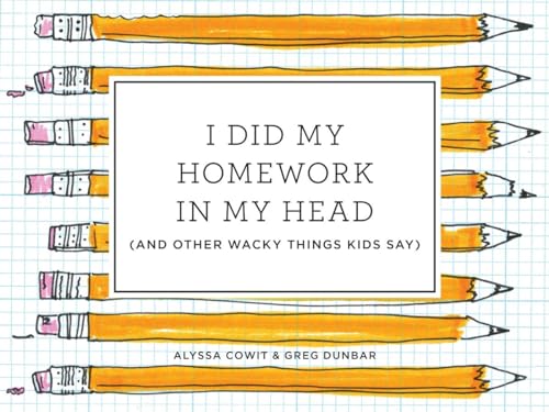 I Did My Homework in My Head: (And Other Wacky Things Kids Say) [Hardcover]