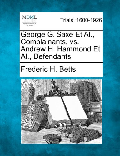 George G. Saxe et Al. , Complainants, vs. Andrew H. Hammond et Al. , Defendants [Paperback]