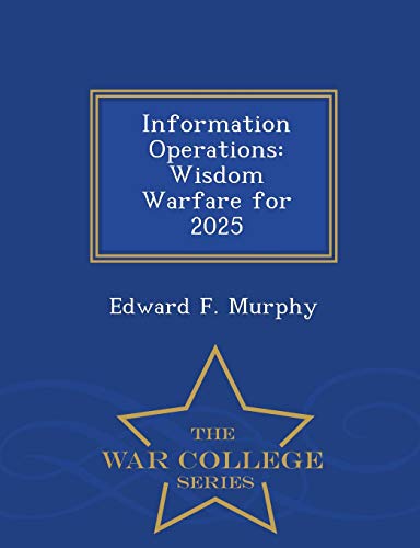 Information Operations Wisdom Warfare For 2025 - War College Series [Paperback]