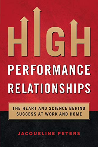 High Performance Relationships The Heart And Science Behind Success At Work And [Paperback]