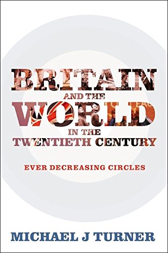 Britain and the World in the Twentieth Century Ever Decreasing Circles [Hardcover]