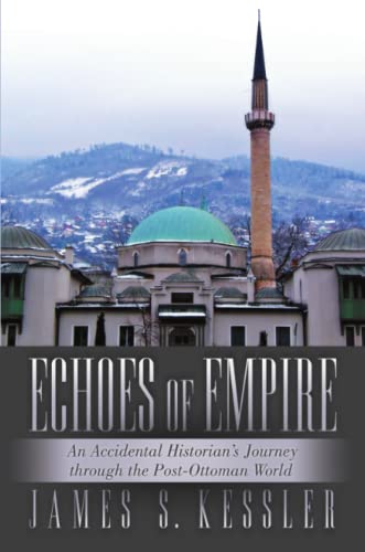 Echoes Of Empire An Accidental Historian's Journey Through The Post-Ottoman Wor [Paperback]
