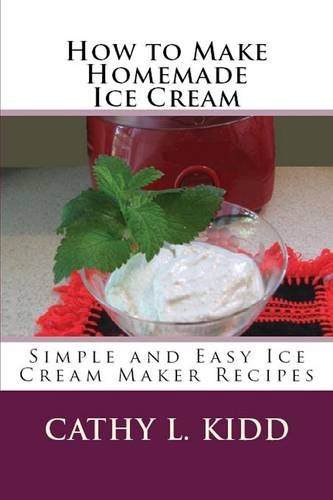 How To Make Homemade Ice Cream Simple And Easy Ice Cream Maker Recipes [Paperback]