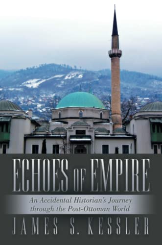Echoes Of Empire An Accidental Historian's Journey Through The Postottoman Worl [Paperback]