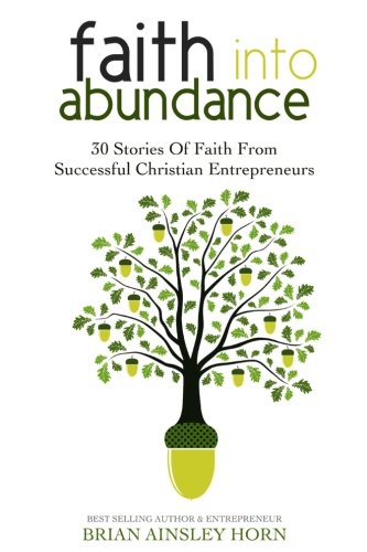Faith into Abundance  30 Stories of Faith from Successful Christian Entrepreneu [Paperback]