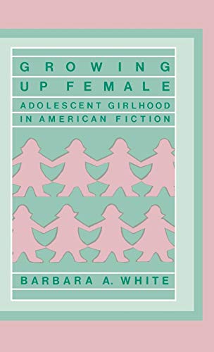 Growing Up Female Adolescent Girlhood in American Fiction [Hardcover]