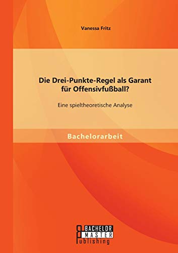 Die Drei-Punkte-Regel Als Garant Fr Offensivfuball Eine Spieltheoretische Ana [Paperback]
