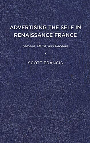 Advertising the Self in Renaissance France  Lemaire, Marot, and Rabelais [Hardcover]