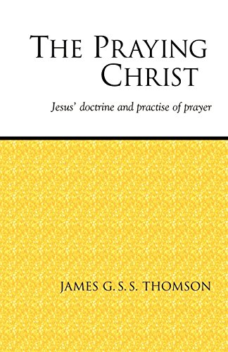 The Praying Christ A Study Of Jesus' Doctrine And Practice Of Prayer [Paperback]