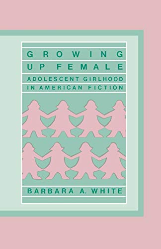 Growing Up Female Adolescent Girlhood in American Fiction [Paperback]