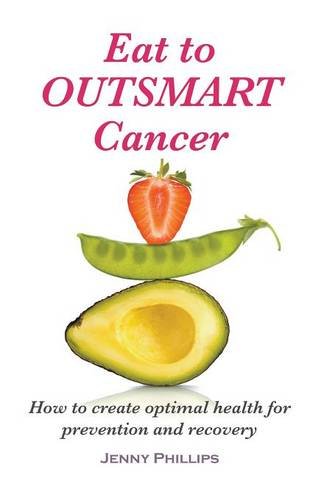 Eat To Outsmart Cancer How To Create Optimal Health For Prevention & Recovery [Paperback]
