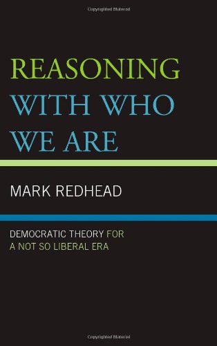 Reasoning With Who We Are Democratic Theory For a Not So Liberal Era [Hardcover]